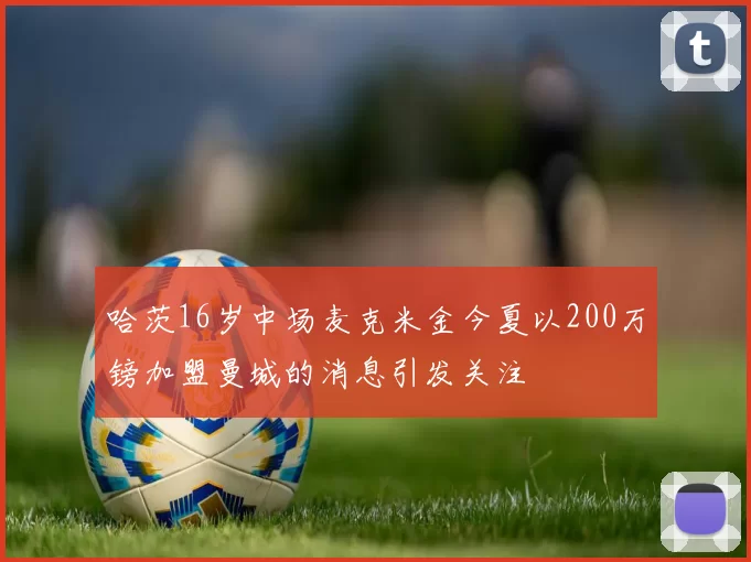 哈茨16岁中场麦克米金今夏以200万镑加盟曼城的消息引发关注